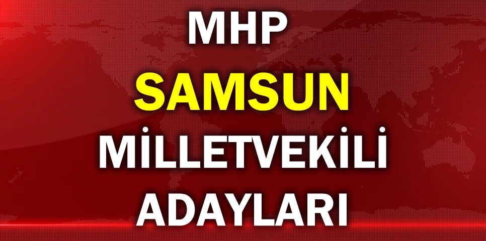 MİLLİYETÇİ HAREKET PARTİSİ SAMSUN MİLLETVEKİLİ ADAY LİSTESİ